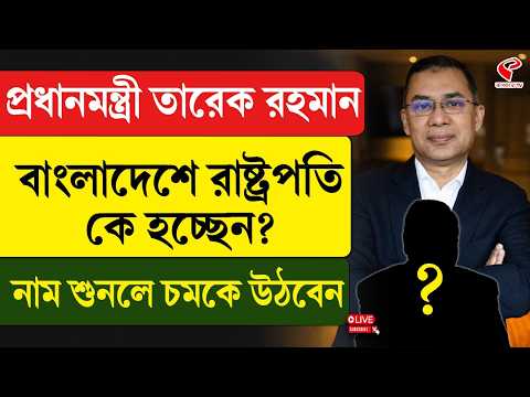 Tarique Rahman | প্রধানমন্ত্রী তারেক রহমান, বাংলাদেশে রাষ্ট্রপতি কে হচ্ছেন? নাম শুনলে চমকে উঠবেন