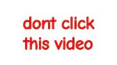 DON'T CLICK ON THIS VIDEO!!!!