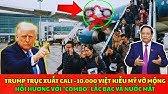 Trump Dọn Kho - 10.000 Việt Kiều Mỹ Vỡ Mộng, Hồi Hương Với "Combo" Lắc Bạc Và Nước Mắt